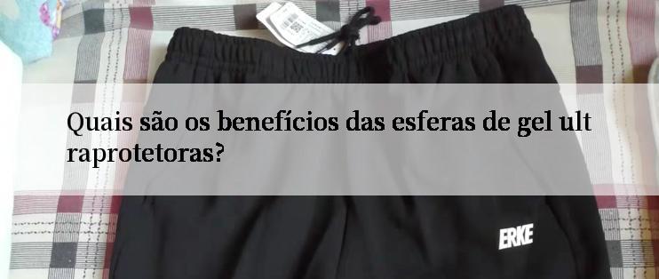 Quais são os benefícios das esferas de gel ultraprotetoras?