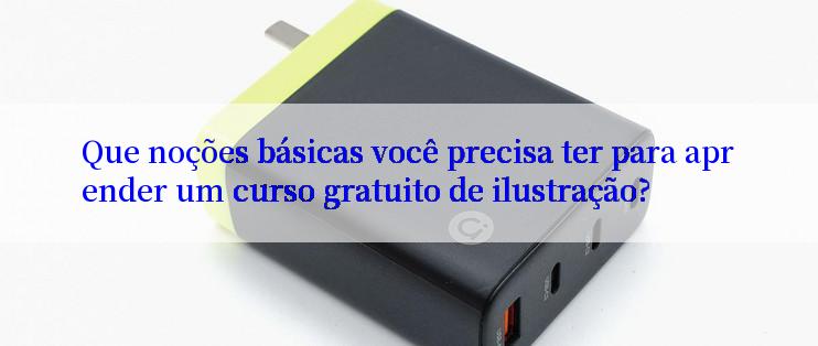 Que noções básicas você precisa ter para aprender um curso gratuito de ilustração?