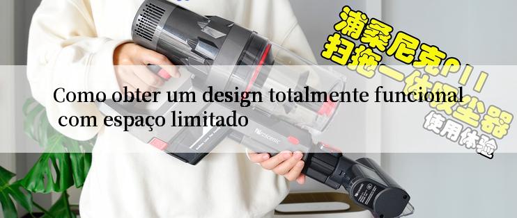 Como obter um design totalmente funcional com espaço limitado