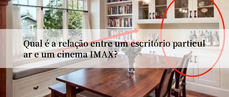 Qual é a relação entre um escritório particular e um cinema IMAX?