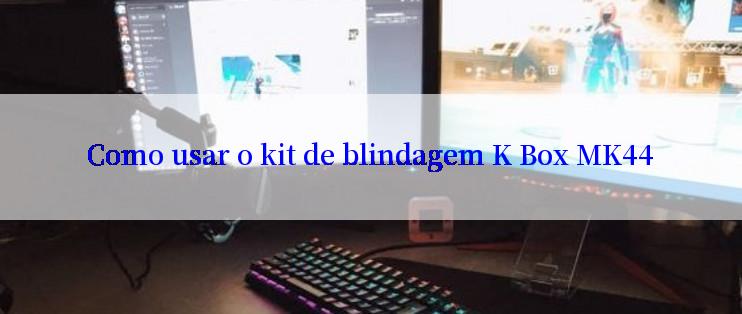 Como usar o kit de blindagem K Box MK44