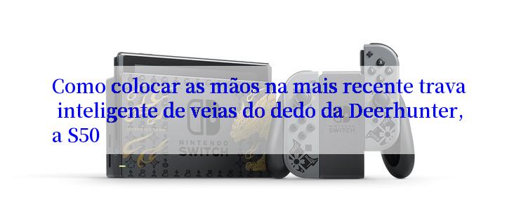 Como colocar as mãos na mais recente trava inteligente de veias do dedo da Deerhunter, a S50