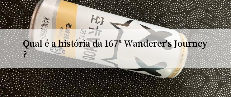 Qual é a história da 167ª Wanderer's Journey?