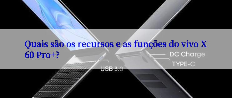 Quais são os recursos e as funções do vivo X60 Pro+?