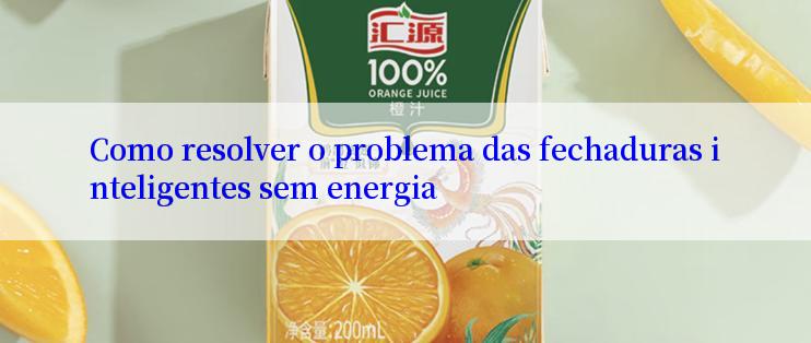 Como resolver o problema das fechaduras inteligentes sem energia