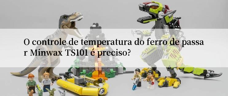 O controle de temperatura do ferro de passar Minwax TS101 é preciso?