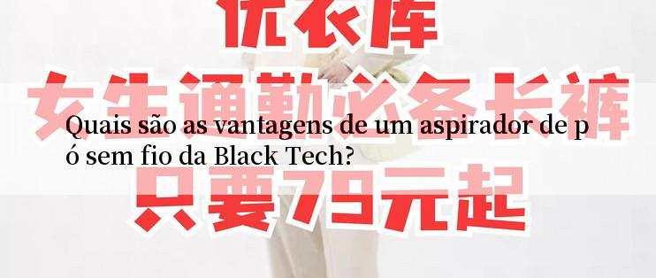 Quais são as vantagens de um aspirador de pó sem fio da Black Tech?