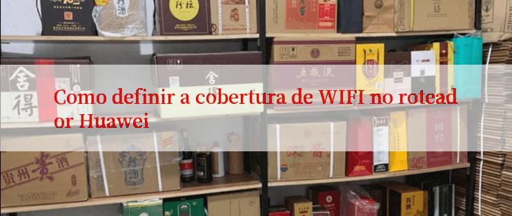 Como definir a cobertura de WIFI no roteador Huawei