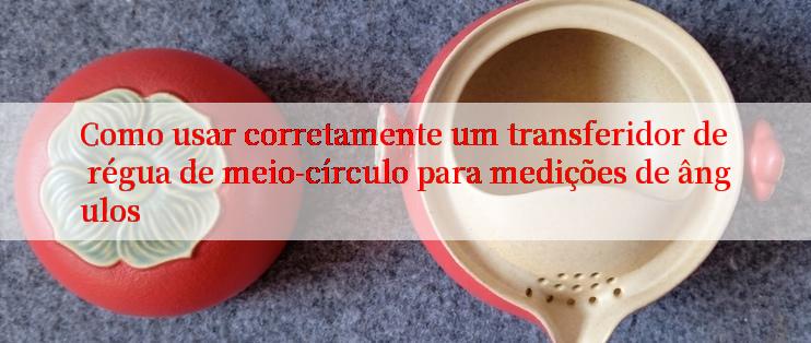 Como usar corretamente um transferidor de régua de meio-círculo para medições de ângulos