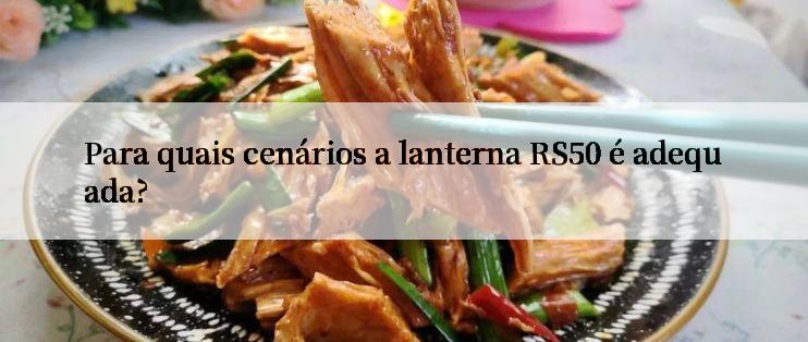 Para quais cenários a lanterna RS50 é adequada?