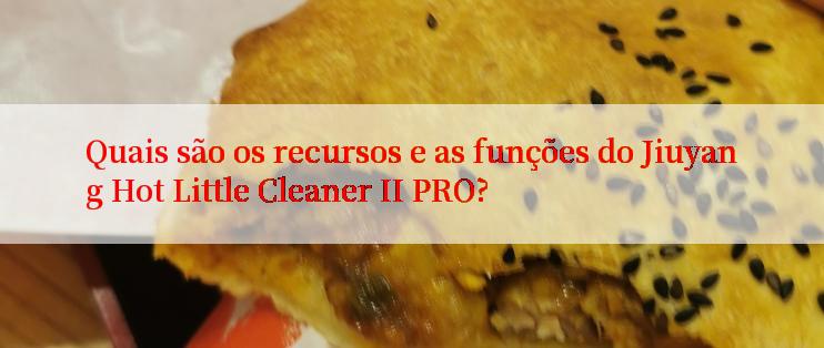 Quais são os recursos e as funções do Jiuyang Hot Little Cleaner II PRO?