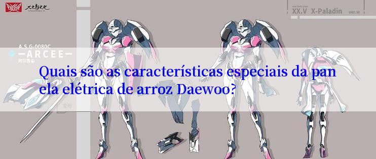 Quais são as características especiais da panela elétrica de arroz Daewoo?