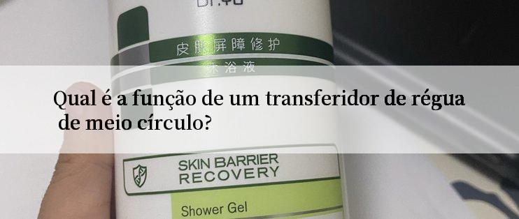 Qual é a função de um transferidor de régua de meio círculo?