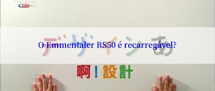 O Emmentaler RS50 é recarregável?