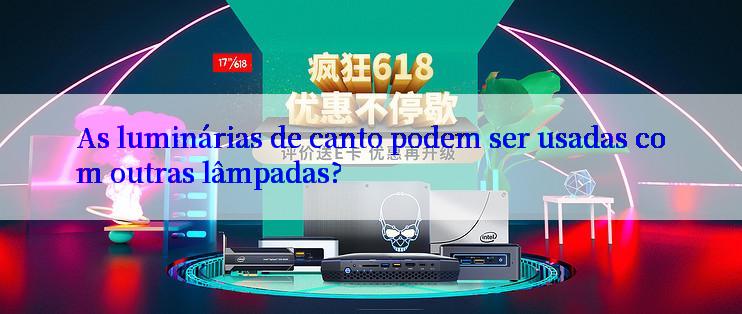 As luminárias de canto podem ser usadas com outras lâmpadas?