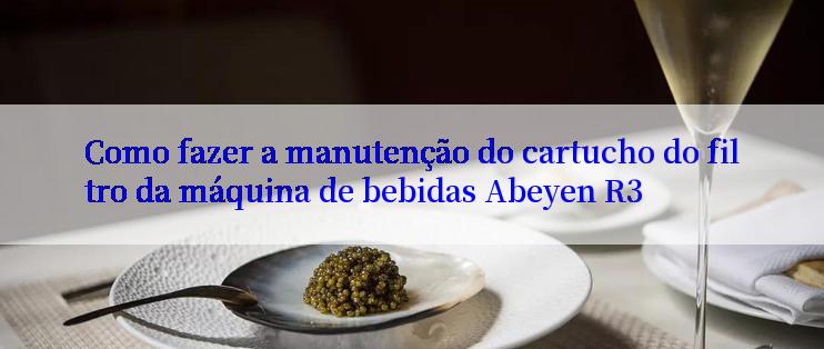 Como fazer a manutenção do cartucho do filtro da máquina de bebidas Abeyen R3