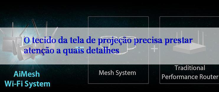 O tecido da tela de projeção precisa prestar atenção a quais detalhes