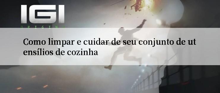 Como limpar e cuidar de seu conjunto de utensílios de cozinha