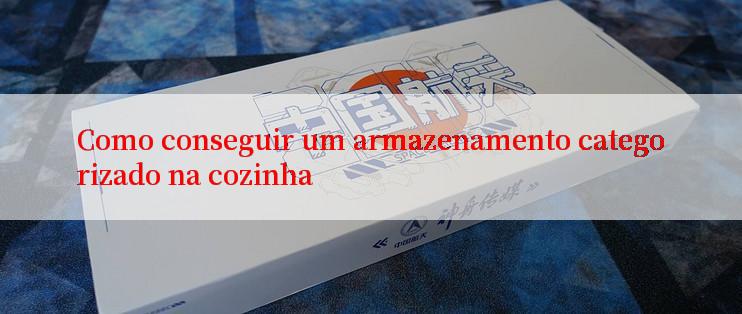 Como conseguir um armazenamento categorizado na cozinha