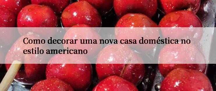 Como decorar uma nova casa doméstica no estilo americano