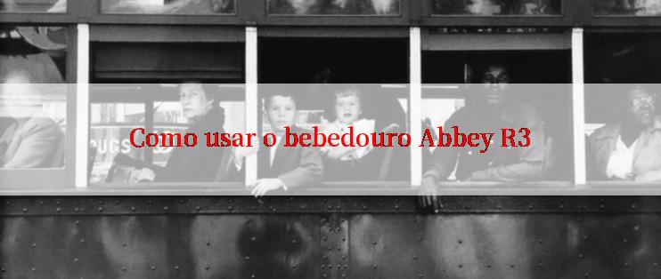 Como usar o bebedouro Abbey R3