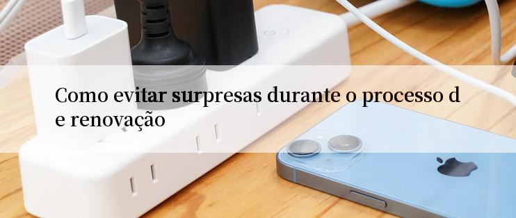 Como evitar surpresas durante o processo de renovação