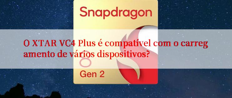 O XTAR VC4 Plus é compatível com o carregamento de vários dispositivos?