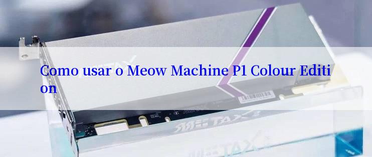 Como usar o Meow Machine P1 Colour Edition