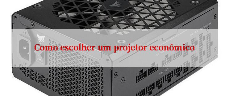 Como escolher um projetor econômico