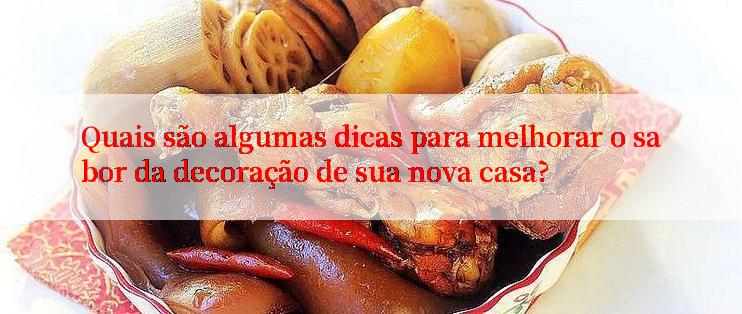 Quais são algumas dicas para melhorar o sabor da decoração de sua nova casa?