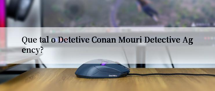 Que tal o Detetive Conan Mouri Detective Agency?