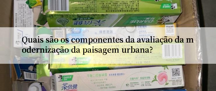 Quais são os componentes da avaliação da modernização da paisagem urbana?