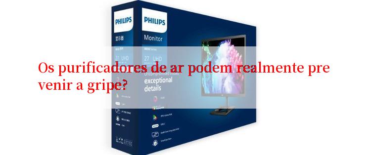 Os purificadores de ar podem realmente prevenir a gripe?