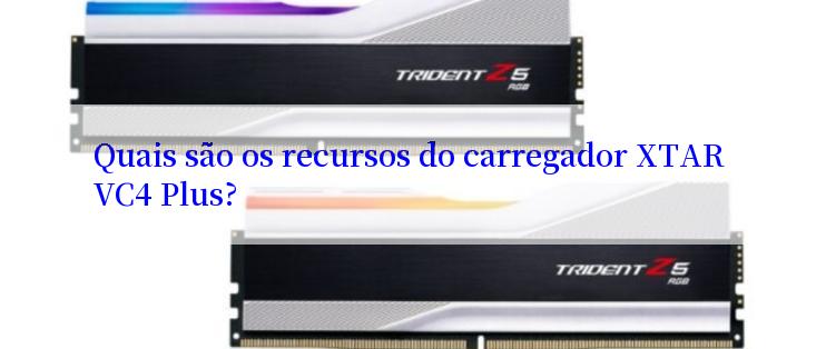 Quais são os recursos do carregador XTAR VC4 Plus?