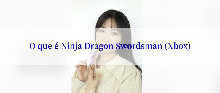 O que é Ninja Dragon Swordsman (Xbox)