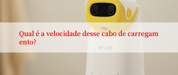 Qual é a velocidade desse cabo de carregamento?