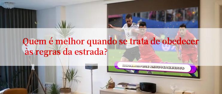 Quem é melhor quando se trata de obedecer às regras da estrada?