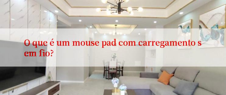 O que é um mouse pad com carregamento sem fio?