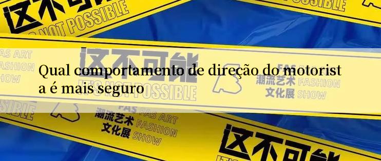 Qual comportamento de direção do motorista é mais seguro