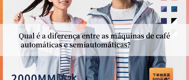 Qual é a diferença entre as máquinas de café automáticas e semiautomáticas?