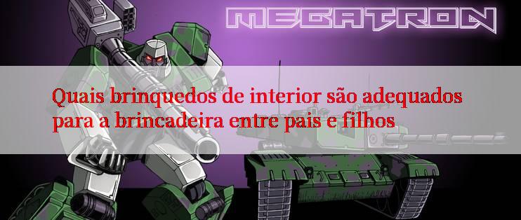 Quais brinquedos de interior são adequados para a brincadeira entre pais e filhos