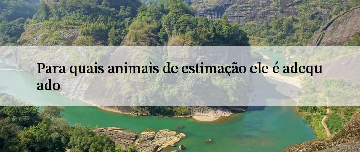 Para quais animais de estimação ele é adequado