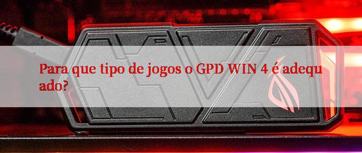 Para que tipo de jogos o GPD WIN 4 é adequado?