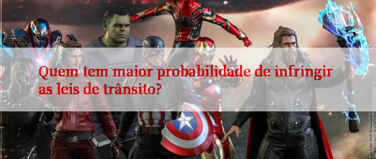 Quem tem maior probabilidade de infringir as leis de trânsito?