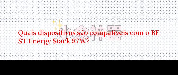 Quais dispositivos são compatíveis com o BEST Energy Stack 87W?