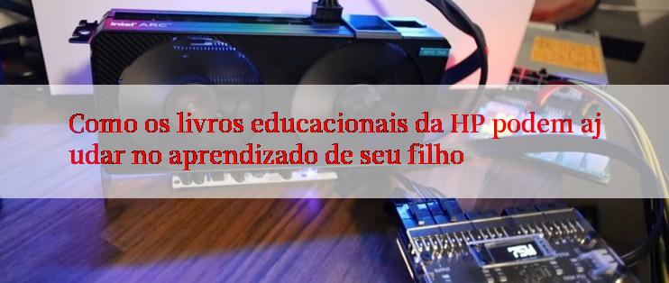 Como os livros educacionais da HP podem ajudar no aprendizado de seu filho