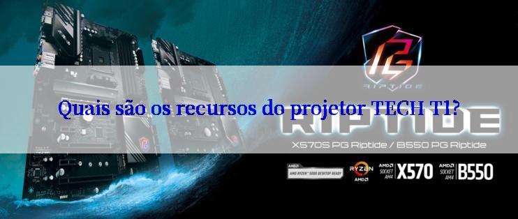 Quais são os recursos do projetor TECH T1?