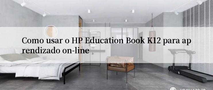 Como usar o HP Education Book K12 para aprendizado on-line