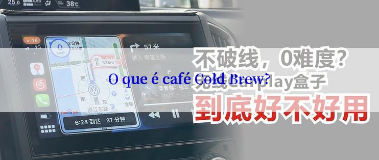 O que é café Cold Brew?