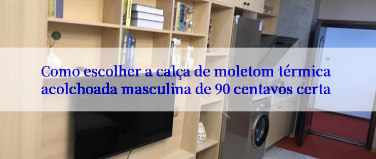 Como escolher a calça de moletom térmica acolchoada masculina de 90 centavos certa